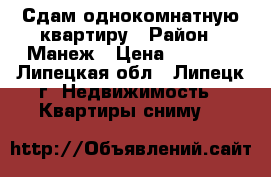 Сдам однокомнатную квартиру › Район ­ Манеж › Цена ­ 8 000 - Липецкая обл., Липецк г. Недвижимость » Квартиры сниму   